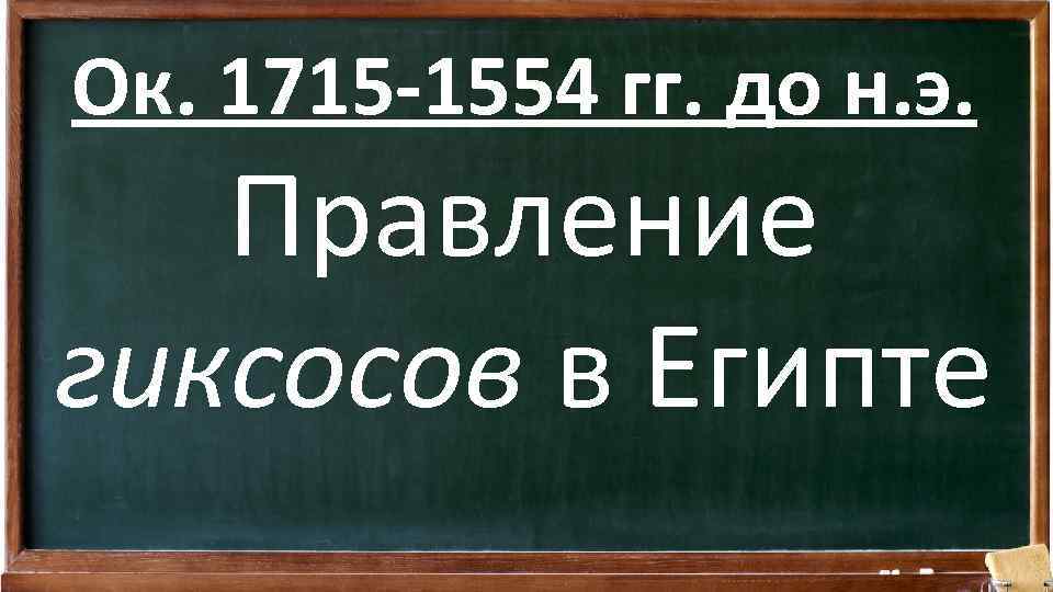 Ок. 1715 -1554 гг. до н. э. Правление гиксосов в Египте 