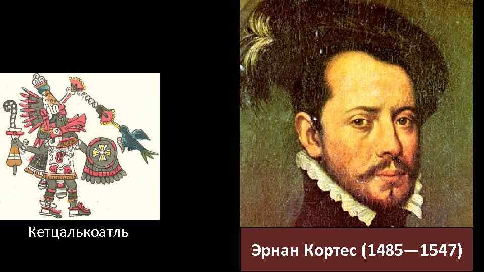 Кетцалькоатль Эрнан Кортес (1485— 1547) 