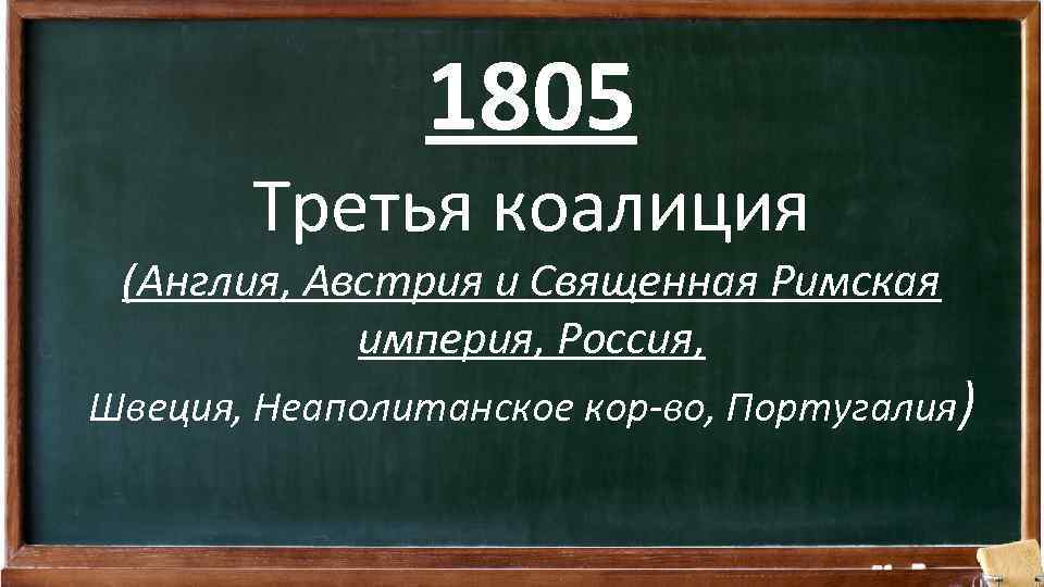 1805 Третья коалиция (Англия, Австрия и Священная Римская империя, Россия, Швеция, Неаполитанское кор-во, Португалия)