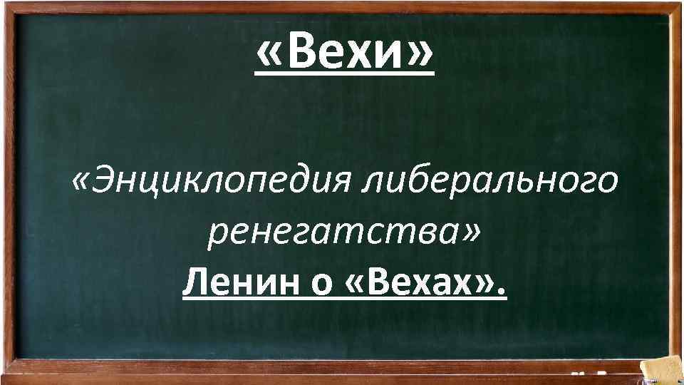  «Вехи» «Энциклопедия либерального ренегатства» Ленин о «Вехах» . 