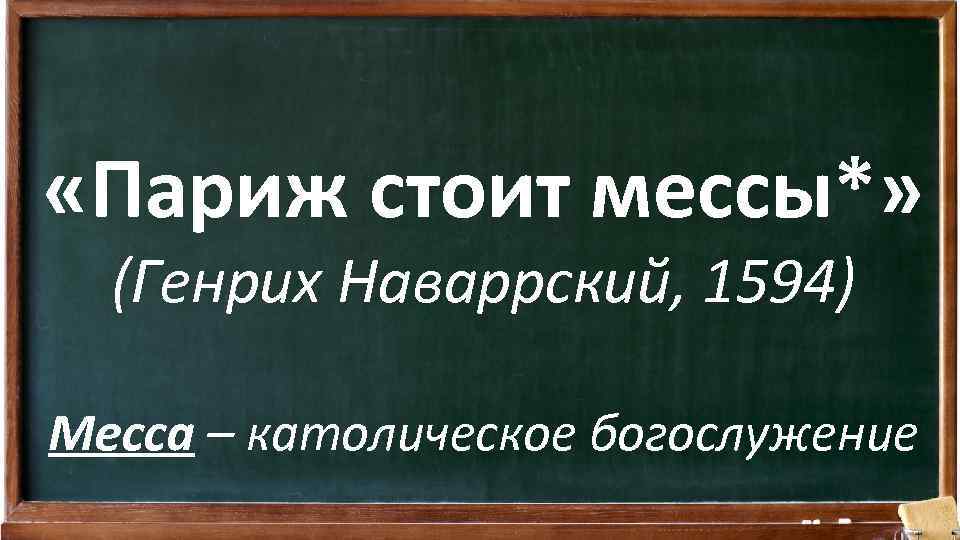  «Париж стоит мессы*» (Генрих Наваррский, 1594) Месса – католическое богослужение 