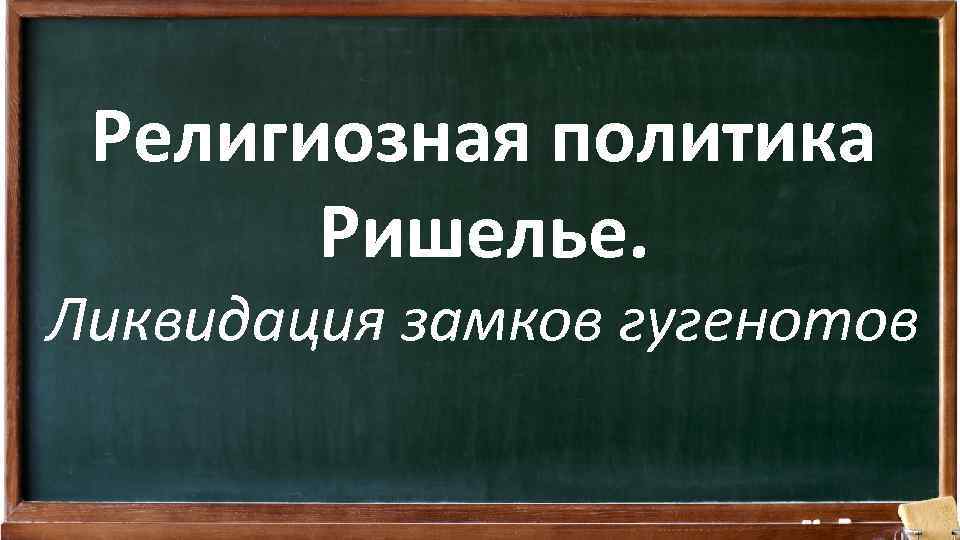 Религиозная политика Ришелье. Ликвидация замков гугенотов 