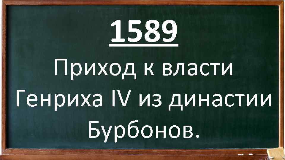 1589 Приход к власти Генриха IV из династии Бурбонов. 