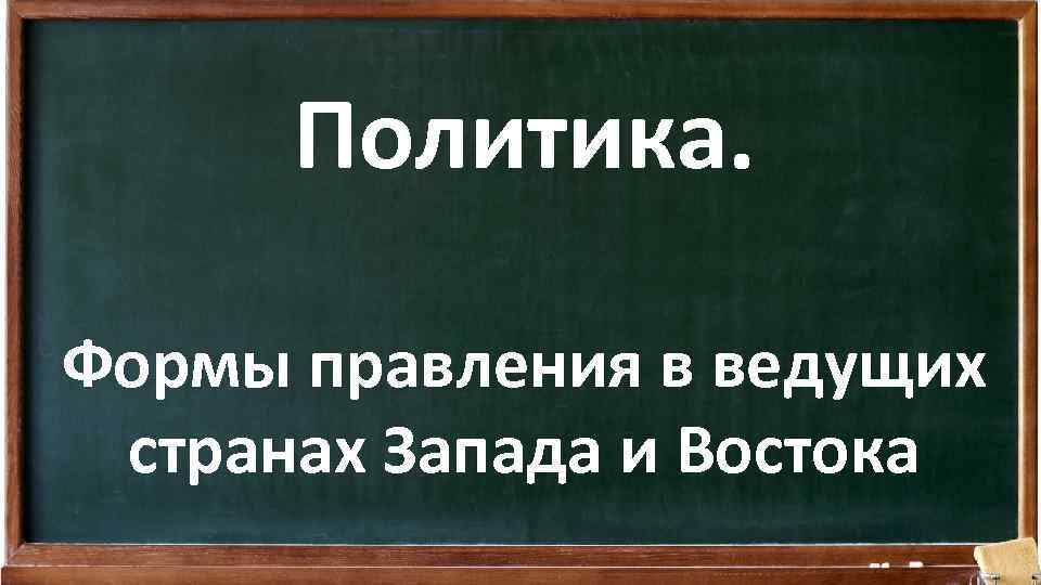 Политика. Формы правления в ведущих странах Запада и Востока 