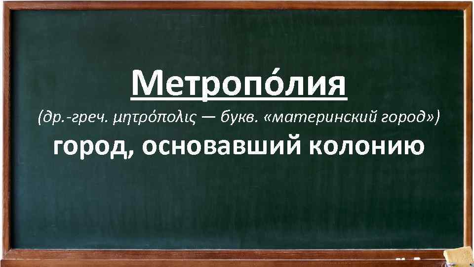 Метропо лия (др. -греч. μητρόπολις — букв. «материнский город» ) город, основавший колонию 