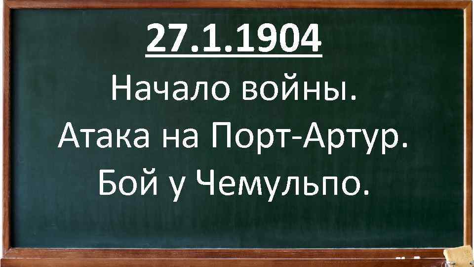 27. 1. 1904 Начало войны. Атака на Порт-Артур. Бой у Чемульпо. 