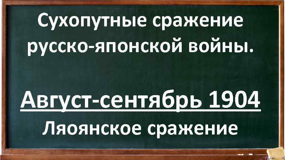 Сухопутные сражение русско-японской войны. Август-сентябрь 1904 Ляоянское сражение 