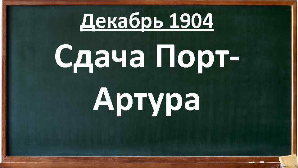 Декабрь 1904 Сдача Порт. Артура 