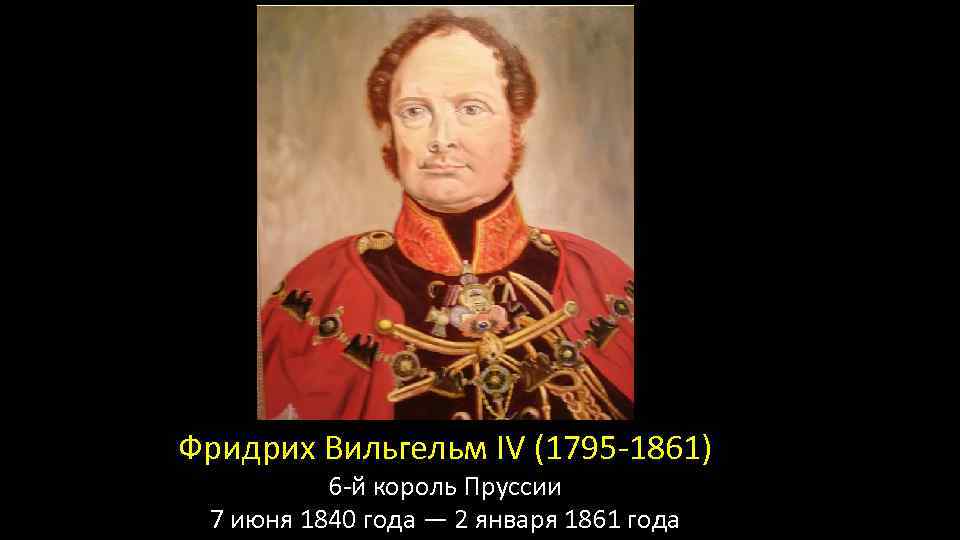 Фридрих Вильгельм IV (1795 -1861) 6 -й король Пруссии 7 июня 1840 года —