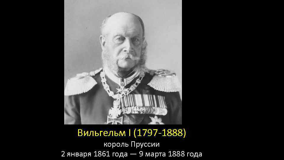 Вильгельм I (1797 -1888) король Пруссии 2 января 1861 года — 9 марта 1888