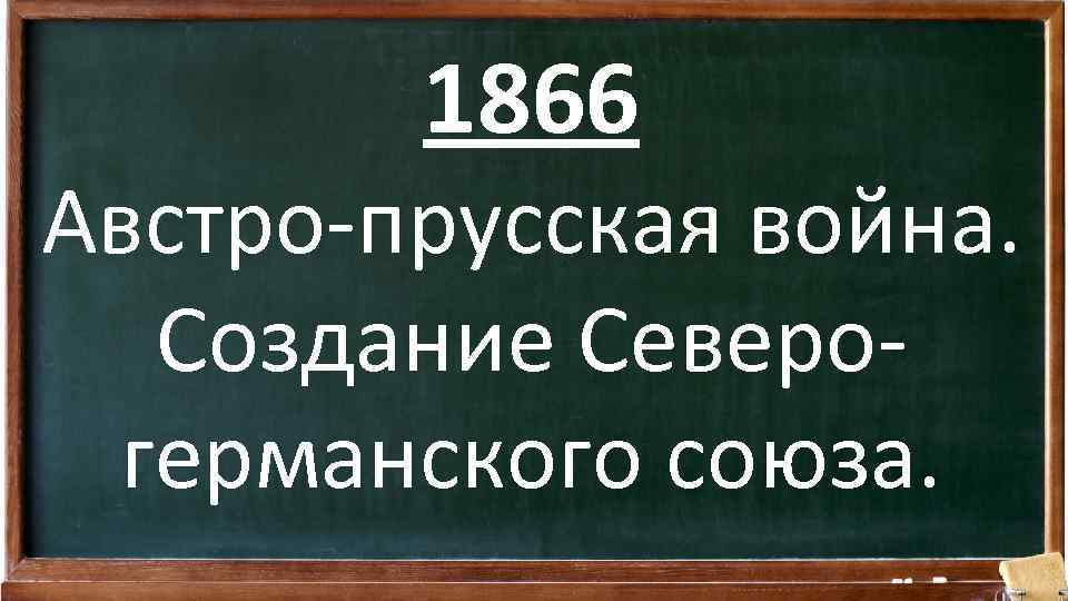 1866 Австро-прусская война. Создание Северогерманского союза. 