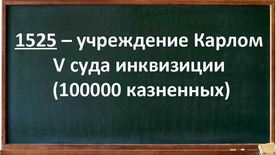 1525 – учреждение Карлом V суда инквизиции (100000 казненных) 