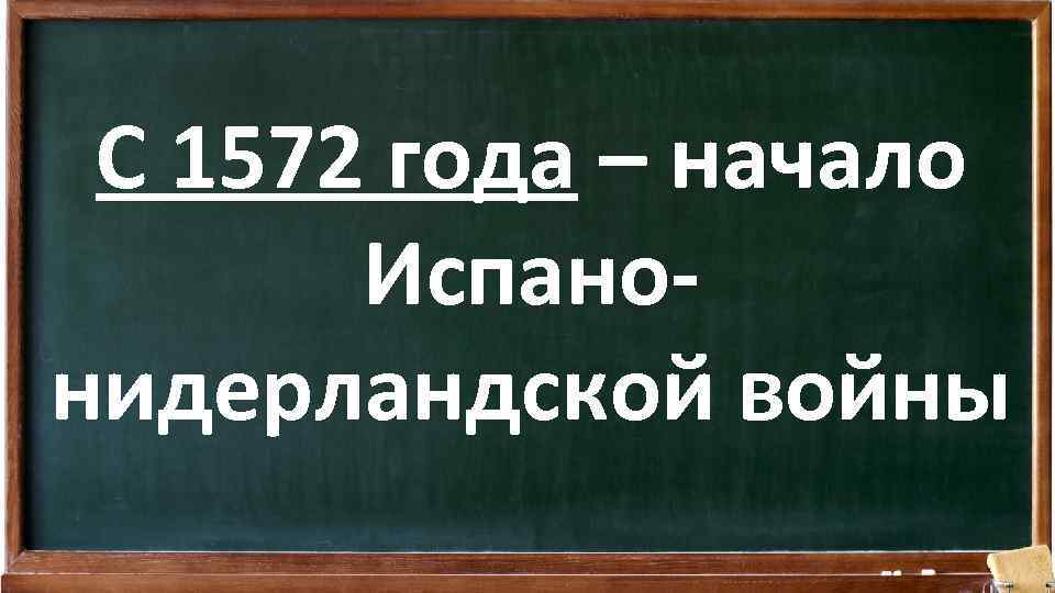 С 1572 года – начало Испанонидерландской войны 