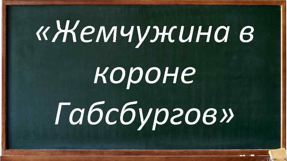  «Жемчужина в короне Габсбургов» 