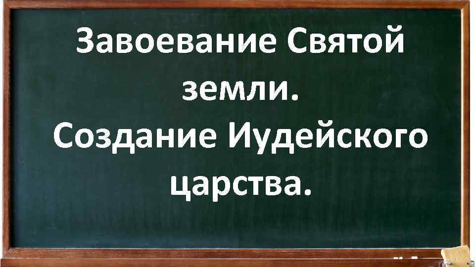 Завоевание Святой земли. Создание Иудейского царства. 