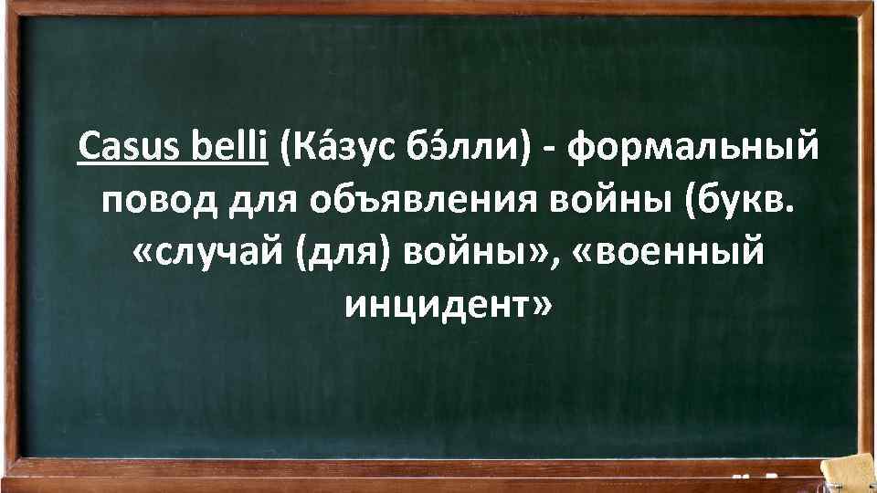 Casus belli (Ка зус бэ лли) - формальный повод для объявления войны (букв. «случай
