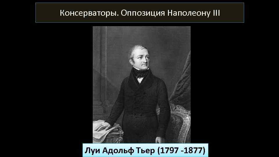 Консерваторы. Оппозиция Наполеону III Луи Адольф Тьер (1797 -1877) 