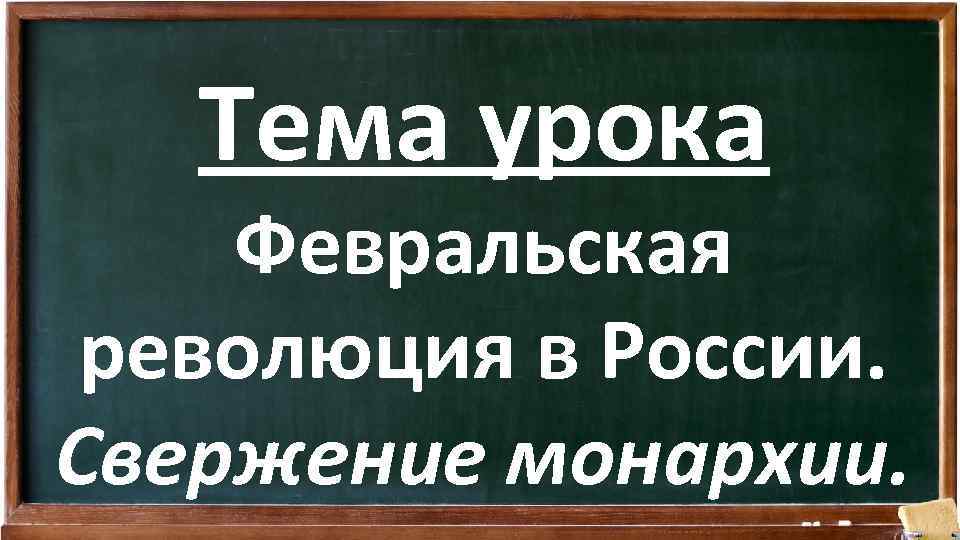 Тема урока Февральская революция в России. Свержение монархии. 