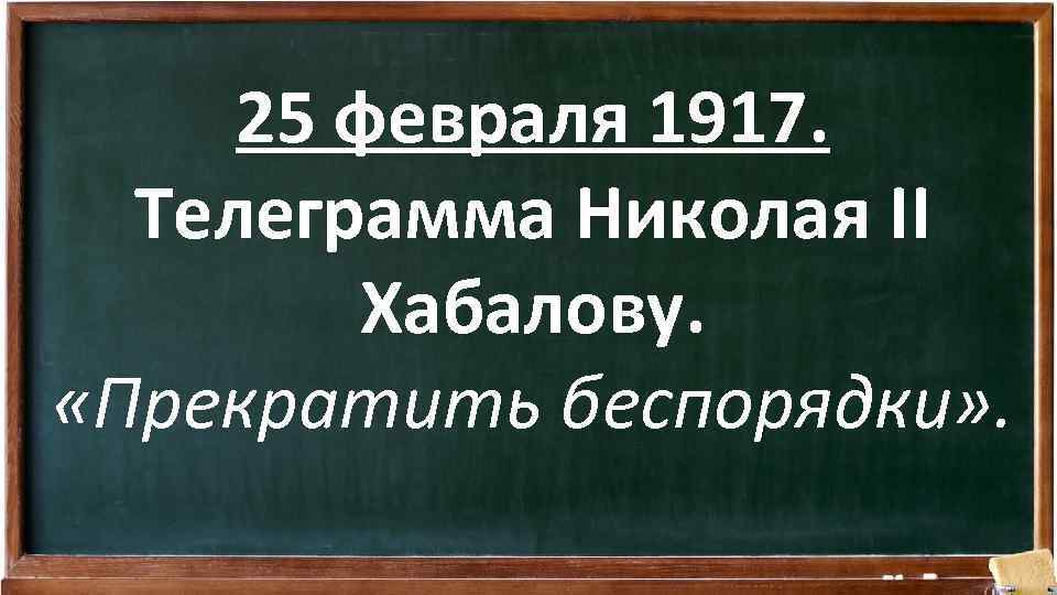25 февраля 1917. Телеграмма Николая II Хабалову. «Прекратить беспорядки» . 