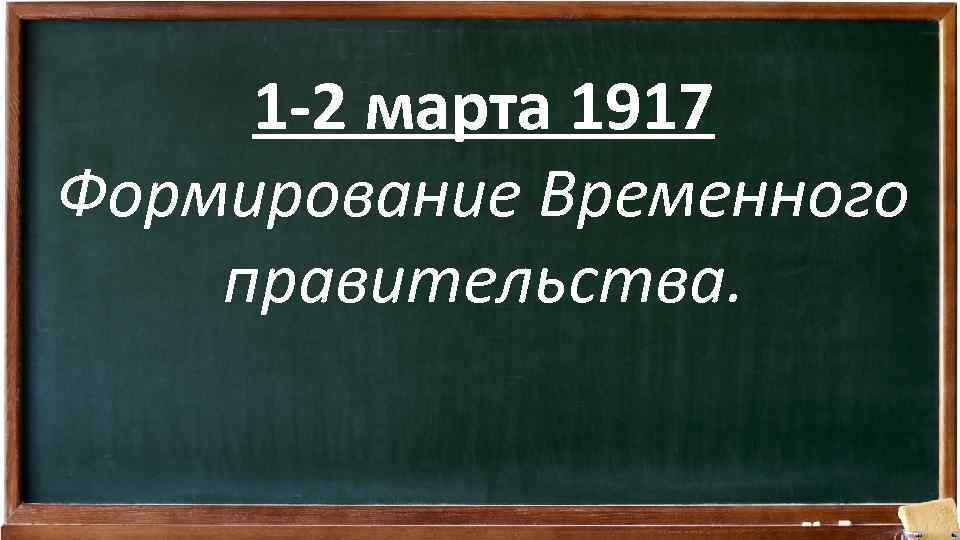 1 -2 марта 1917 Формирование Временного правительства. 