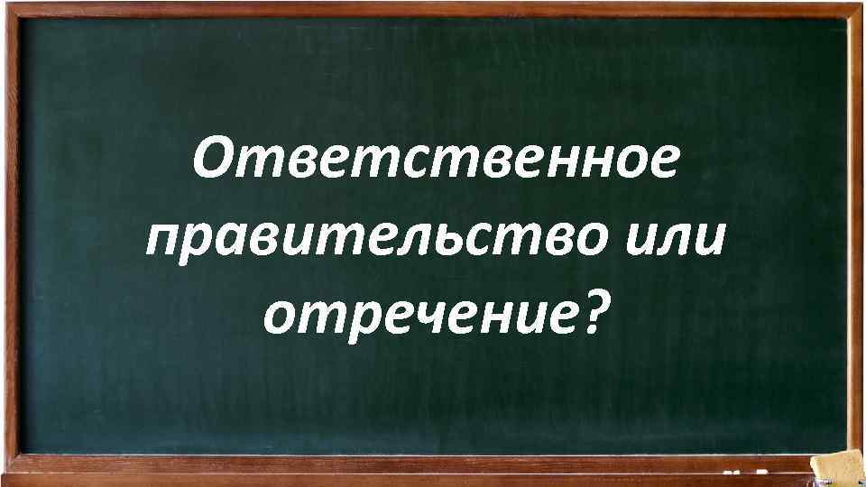 Ответственное правительство или отречение? 