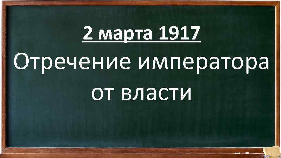 2 марта 1917 Отречение императора от власти 