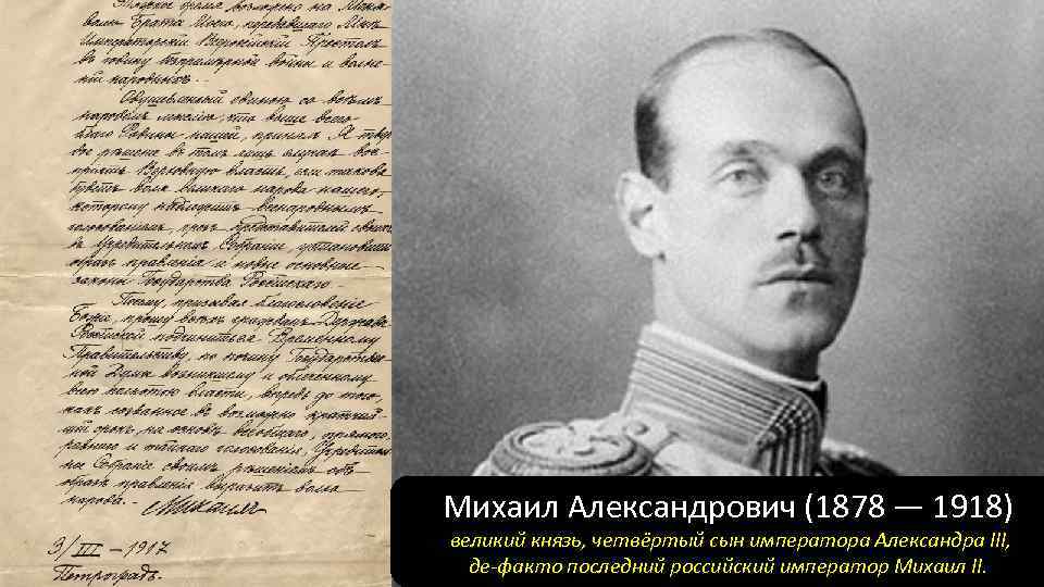 Михаил Александрович (1878 — 1918) великий князь, четвёртый сын императора Александра III, де-факто последний