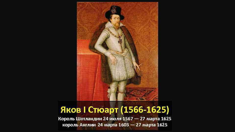 Яков I Стюарт (1566 -1625) Король Шотландии 24 июля 1567 — 27 марта 1625