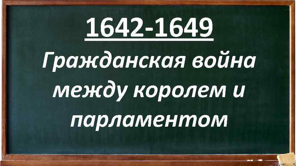 1642 -1649 Гражданская война между королем и парламентом 