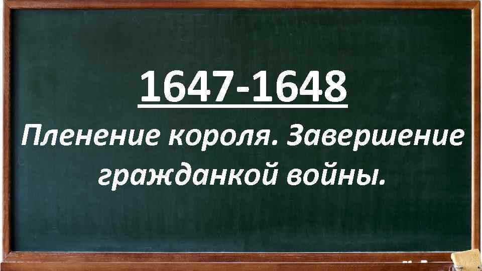 1647 -1648 Пленение короля. Завершение гражданкой войны. 