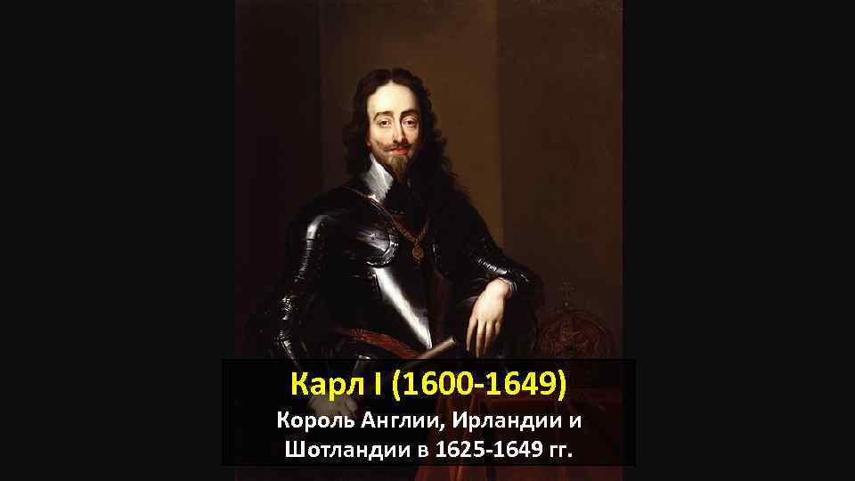 Карл I (1600 -1649) Король Англии, Ирландии и Шотландии в 1625 -1649 гг. 