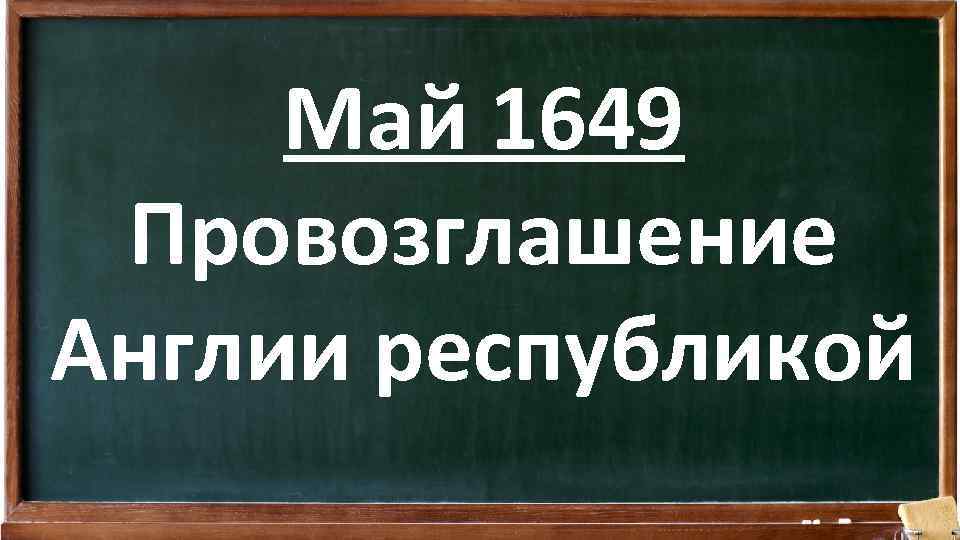 Май 1649 Провозглашение Англии республикой 