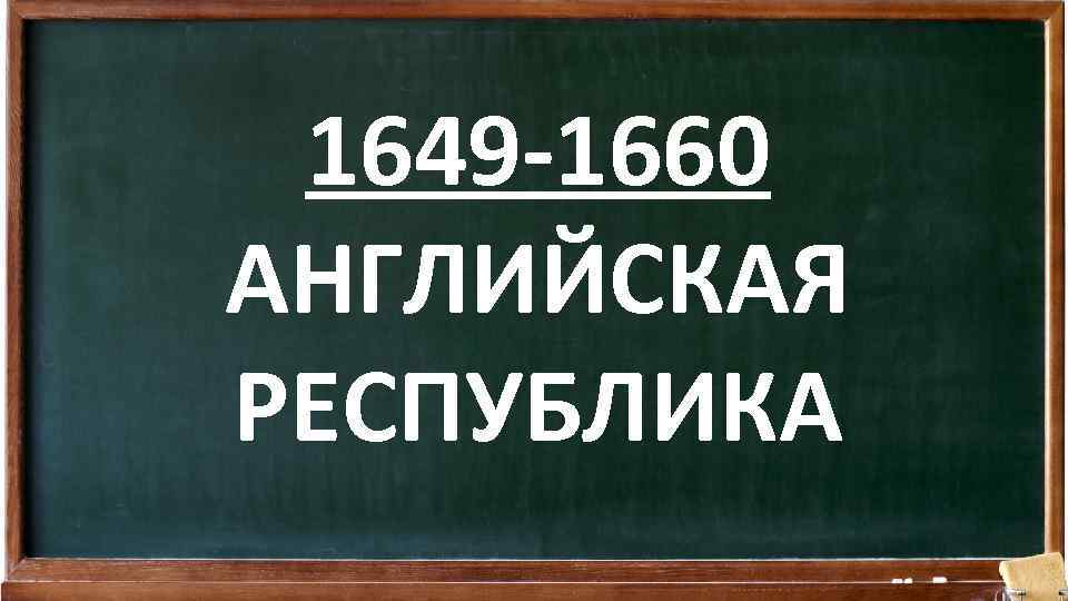 1649 -1660 АНГЛИЙСКАЯ РЕСПУБЛИКА 