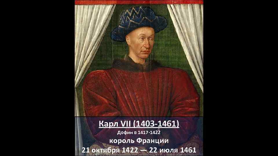 Карл VII (1403 -1461) Дофин в 1417 -1422 король Франции 21 октября 1422 —