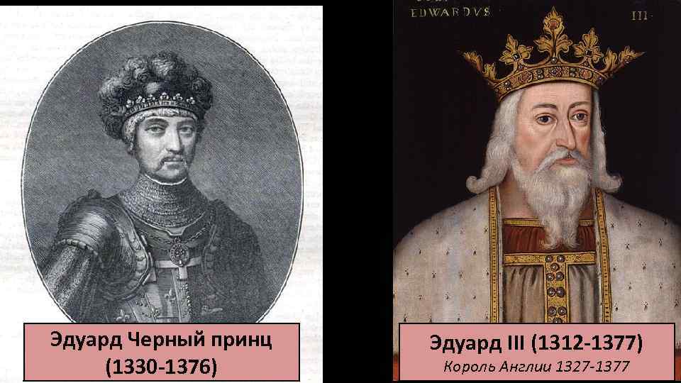 Эдуард Черный принц (1330 -1376) Эдуард III (1312 -1377) Король Англии 1327 -1377 