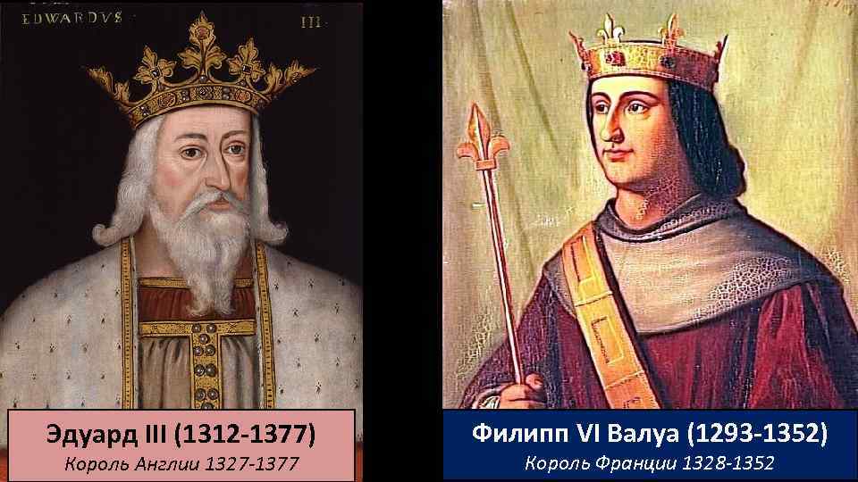 Эдуард III (1312 -1377) Король Англии 1327 -1377 Филипп VI Валуа (1293 -1352) Король