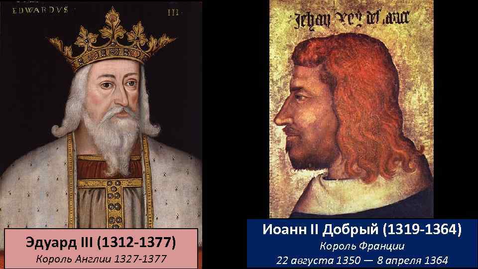 Эдуард III (1312 -1377) Король Англии 1327 -1377 Иоанн II Добрый (1319 -1364) Король