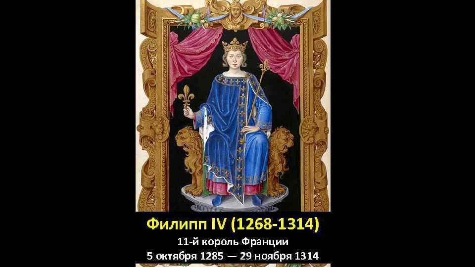 Филипп IV (1268 -1314) 11 -й король Франции 5 октября 1285 — 29 ноября