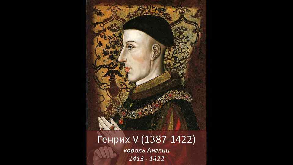 Генрих V (1387 -1422) король Англии 1413 - 1422 