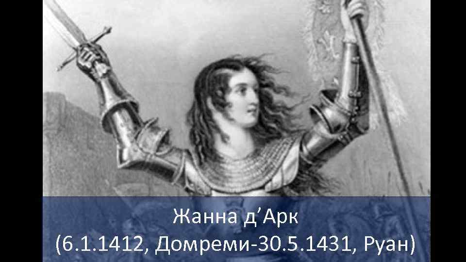 Жанна д’Арк (6. 1. 1412, Домреми-30. 5. 1431, Руан) 