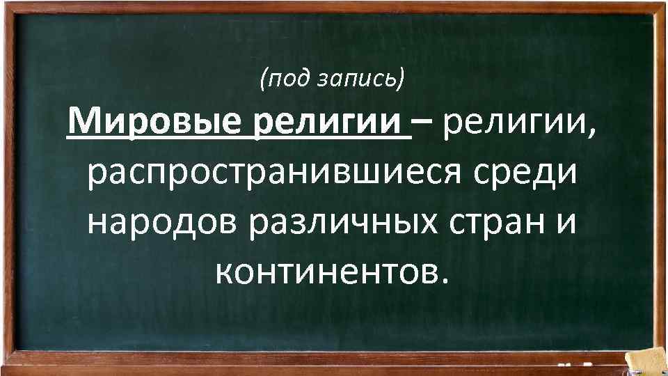(под запись) Мировые религии – религии, распространившиеся среди народов различных стран и континентов. 