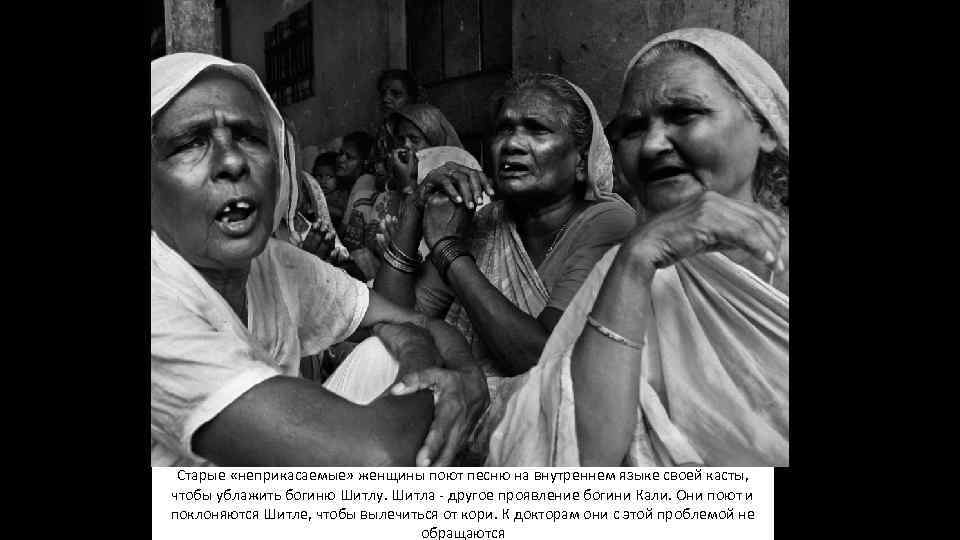 Неприкасаемые Старые «неприкасаемые» женщины поют песню на внутреннем языке своей касты, чтобы ублажить богиню