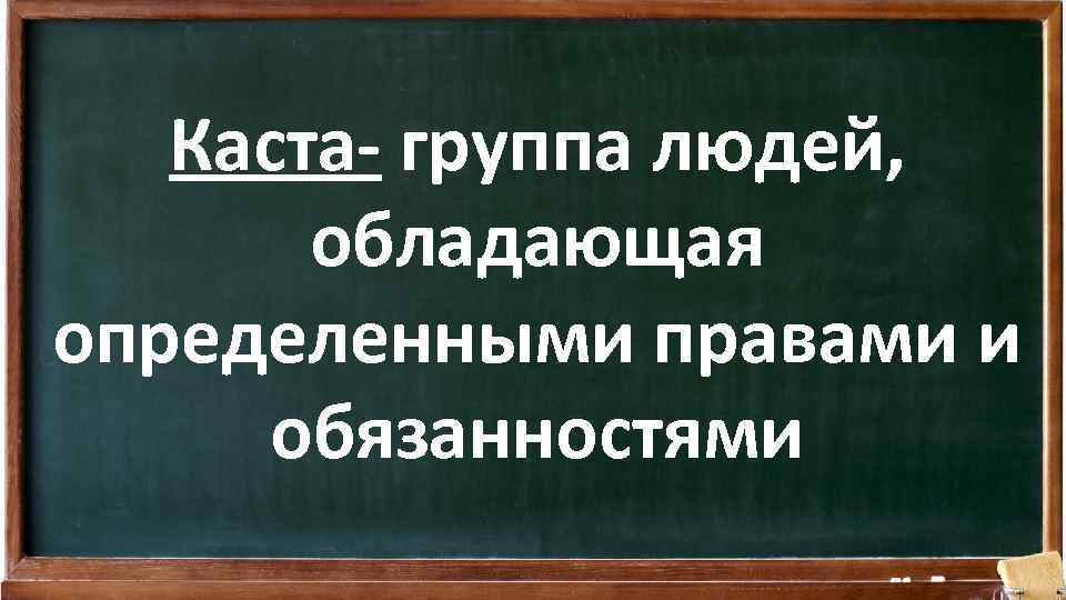 Каста- группа людей, обладающая определенными правами и обязанностями 