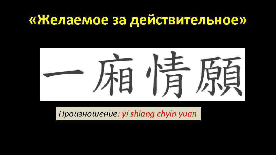  «Желаемое за действительное» Произношение: yi shiang chyin yuan 