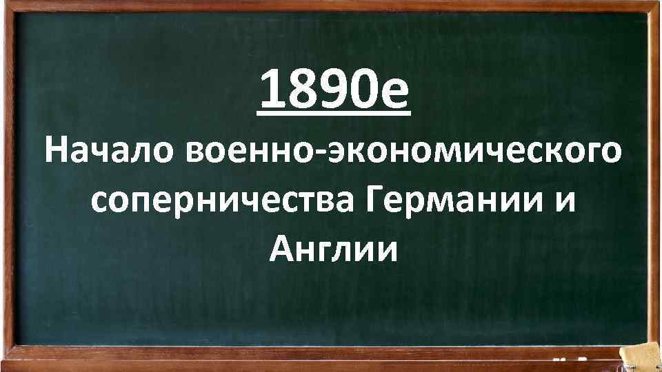 1890 е Начало военно-экономического соперничества Германии и Англии 