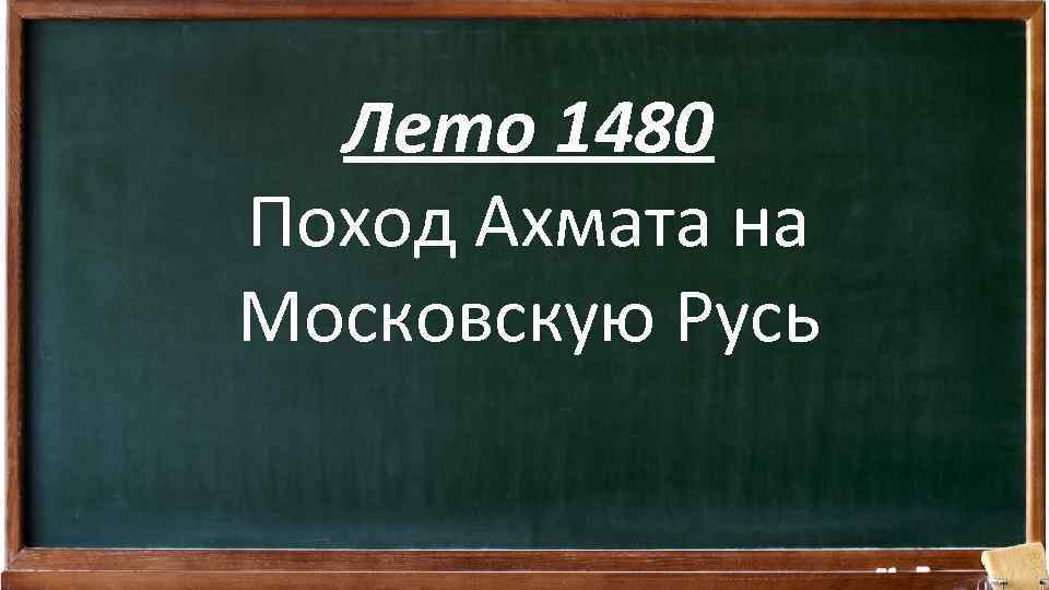 Лето 1480 Поход Ахмата на Московскую Русь 