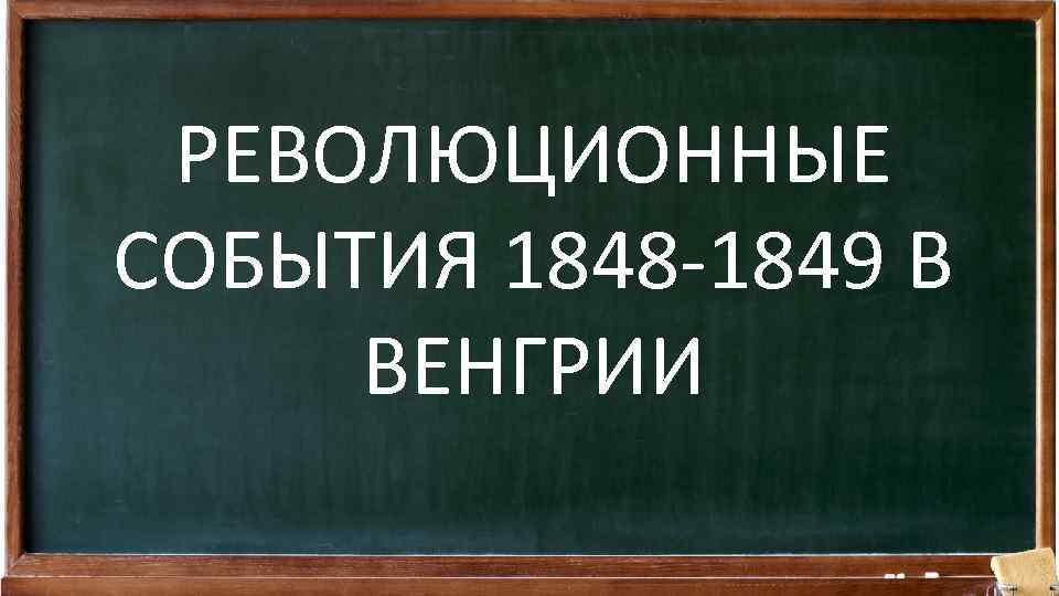 РЕВОЛЮЦИОННЫЕ СОБЫТИЯ 1848 -1849 В ВЕНГРИИ 