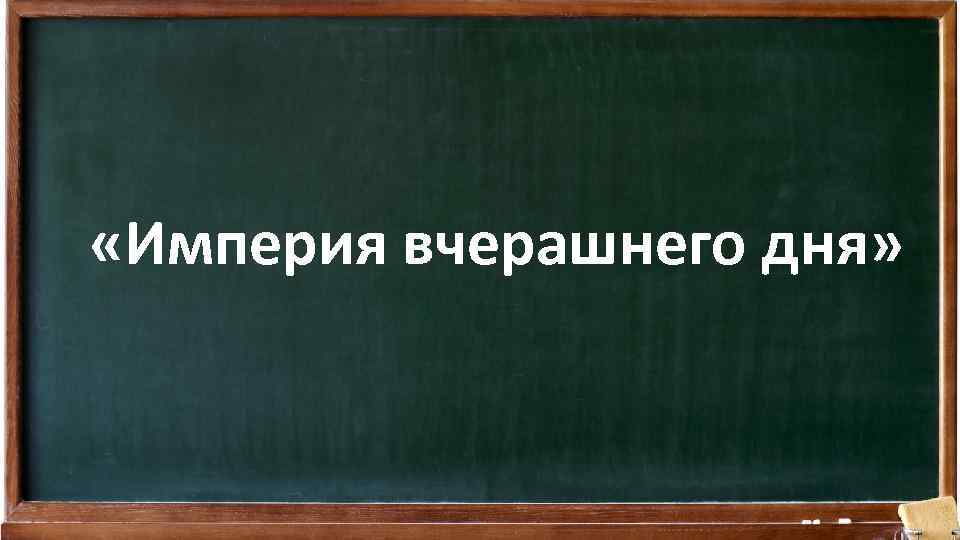  «Империя вчерашнего дня» 