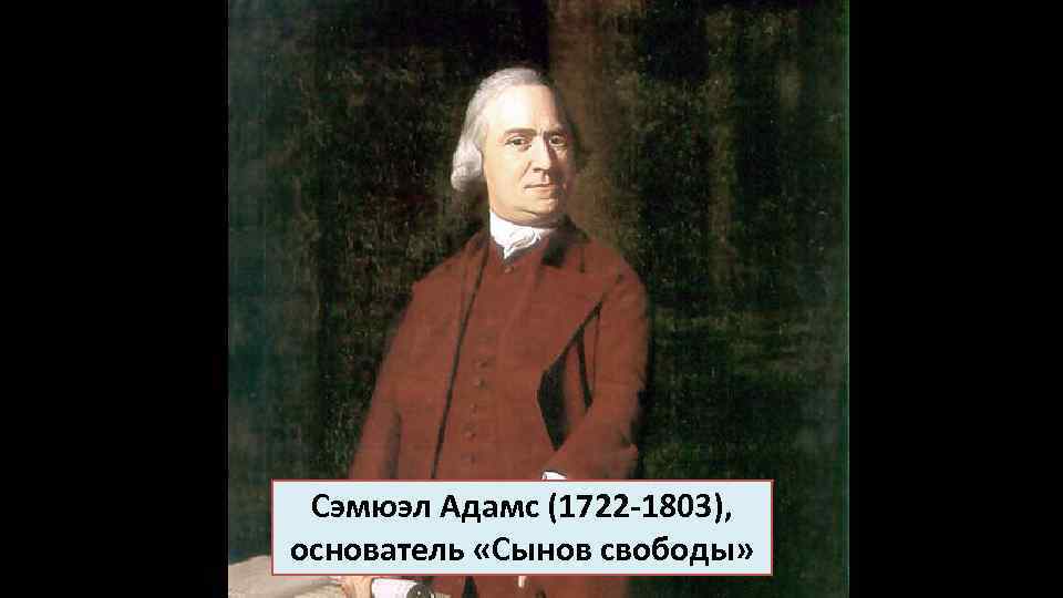 Сэмюэл Адамс (1722 -1803), основатель «Сынов свободы» 