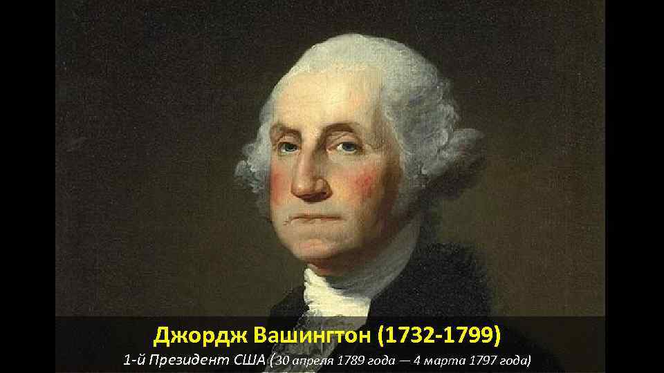 Джордж Вашингтон (1732 -1799) 1 -й Президент США (30 апреля 1789 года — 4